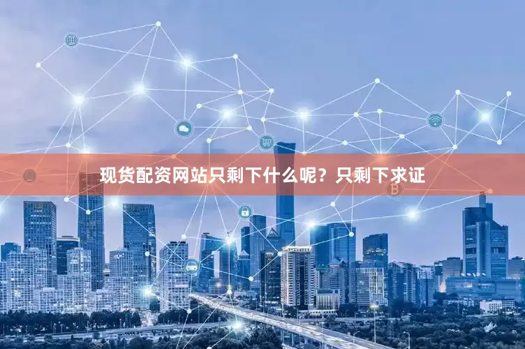 现货配资网站只剩下什么呢？只剩下求证