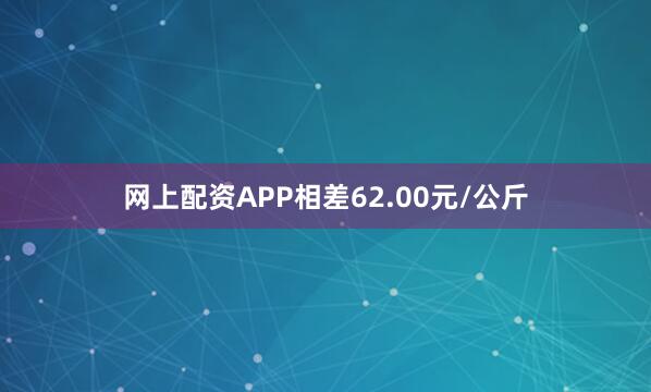 网上配资APP相差62.00元/公斤