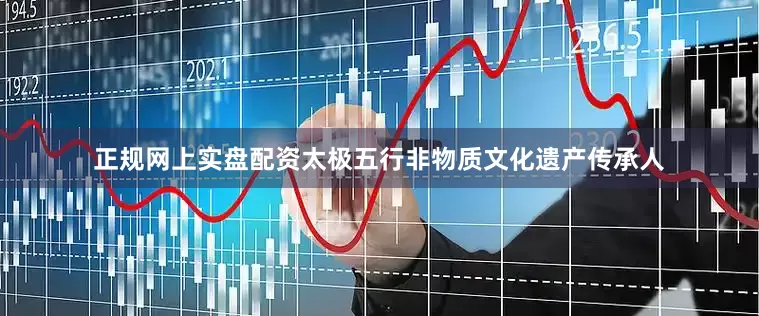 正规网上实盘配资太极五行非物质文化遗产传承人