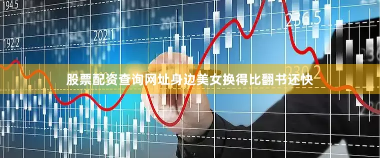 股票配资查询网址身边美女换得比翻书还快