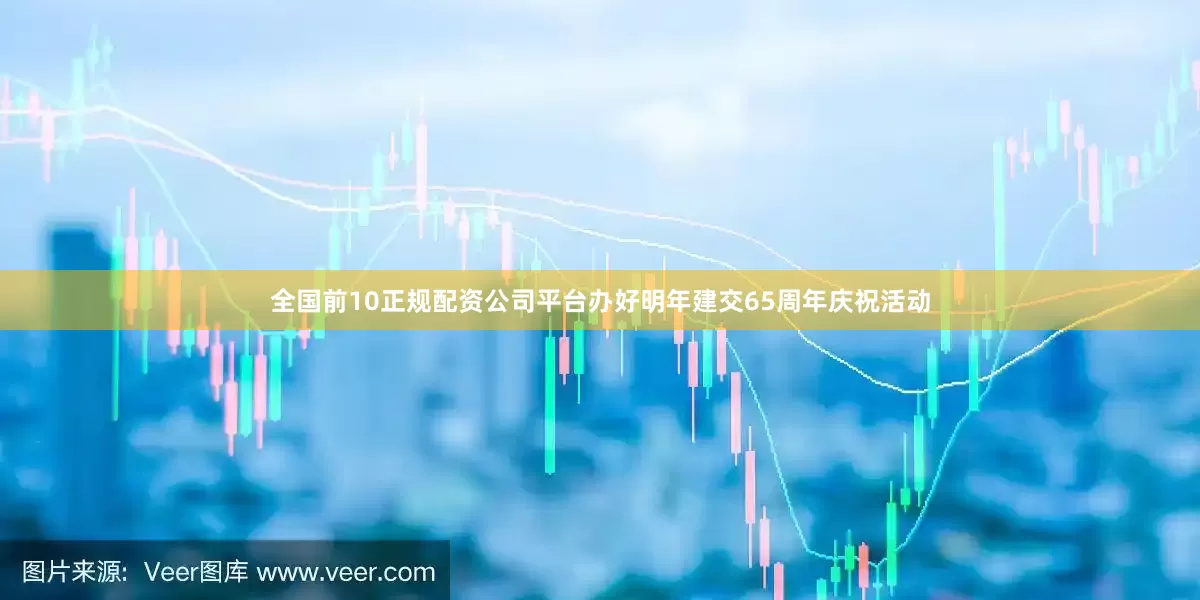 全国前10正规配资公司平台办好明年建交65周年庆祝活动