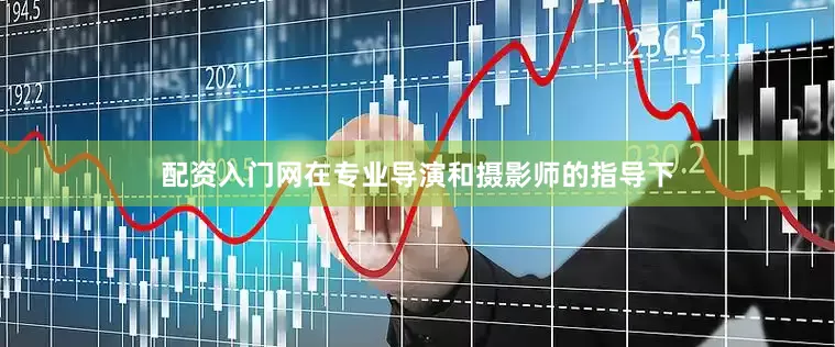 配资入门网在专业导演和摄影师的指导下