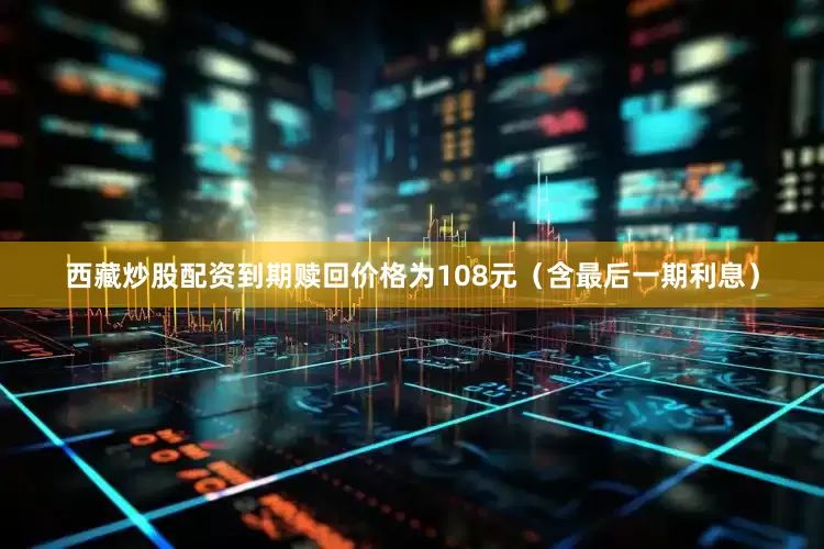 西藏炒股配资到期赎回价格为108元（含最后一期利息）