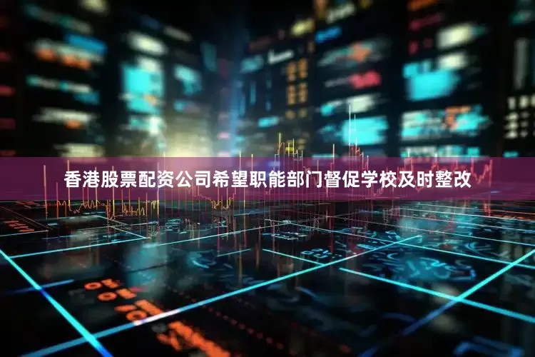 香港股票配资公司希望职能部门督促学校及时整改