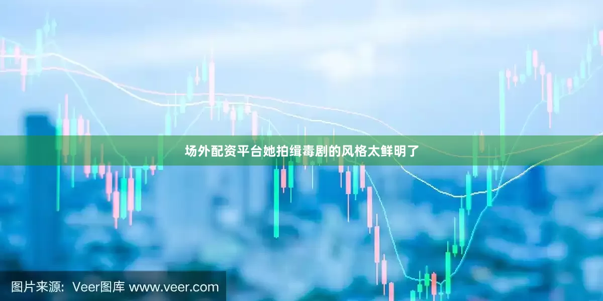 场外配资平台她拍缉毒剧的风格太鲜明了