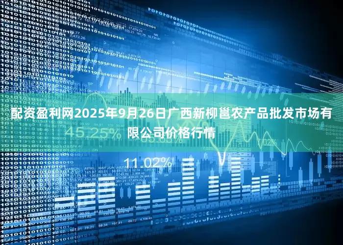 配资盈利网2025年9月26日广西新柳邕农产品批发市场有限公司价格行情