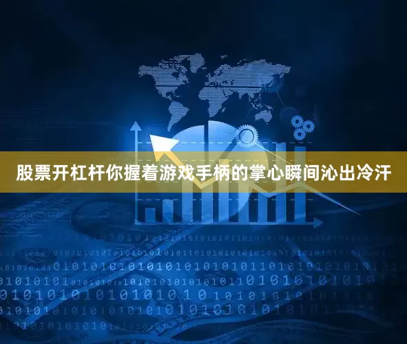 股票开杠杆你握着游戏手柄的掌心瞬间沁出冷汗