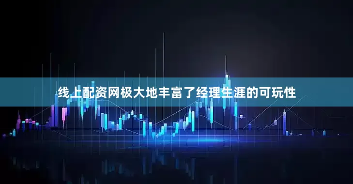 线上配资网极大地丰富了经理生涯的可玩性