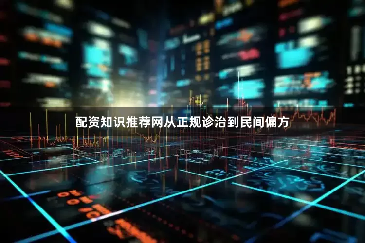 配资知识推荐网从正规诊治到民间偏方