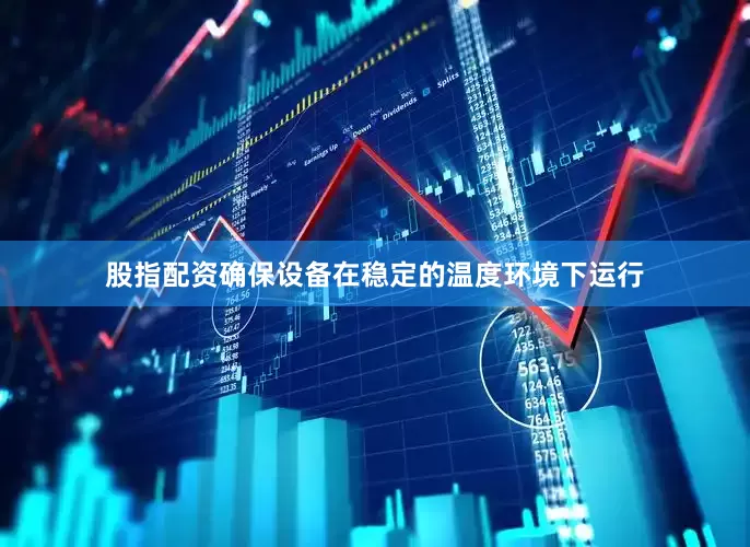 股指配资确保设备在稳定的温度环境下运行