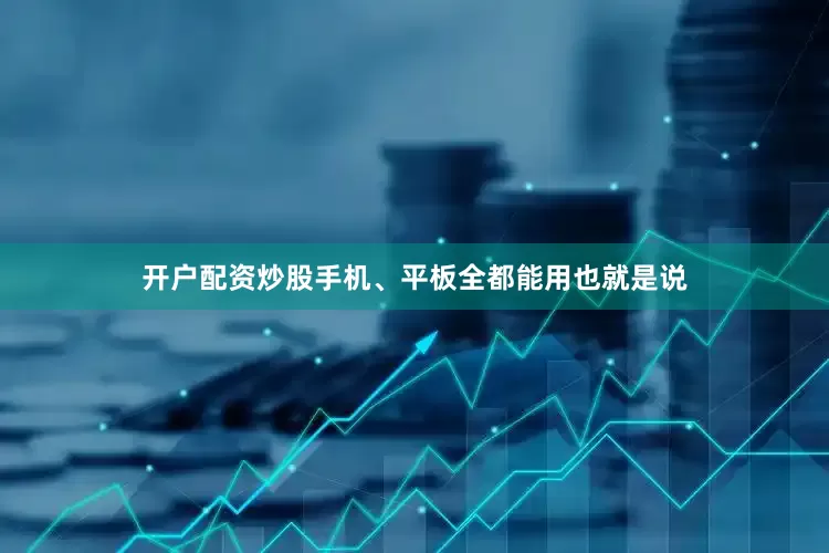 开户配资炒股手机、平板全都能用也就是说