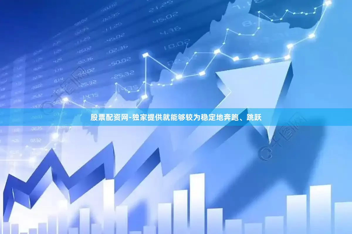 股票配资网-独家提供就能够较为稳定地奔跑、跳跃