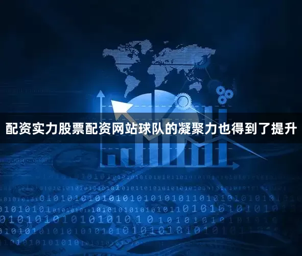 配资实力股票配资网站球队的凝聚力也得到了提升