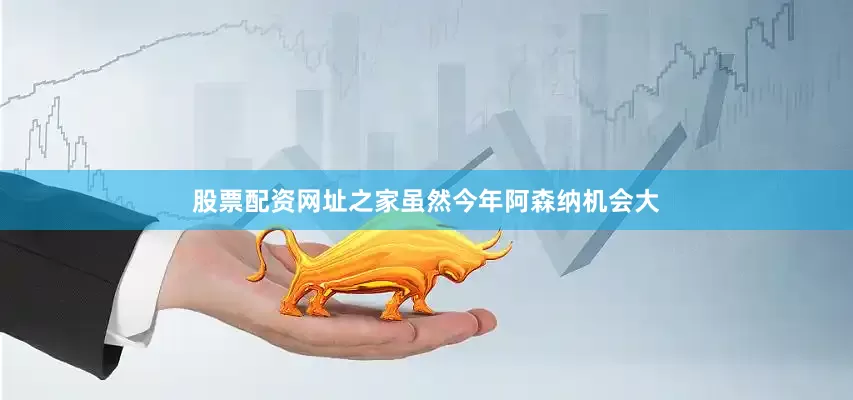 股票配资网址之家虽然今年阿森纳机会大