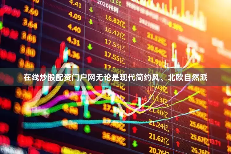 在线炒股配资门户网无论是现代简约风、北欧自然派