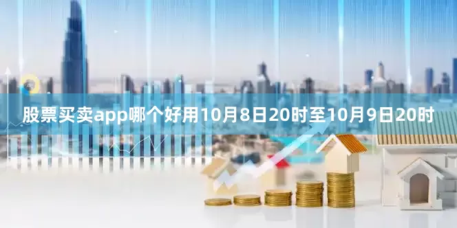 股票买卖app哪个好用10月8日20时至10月9日20时