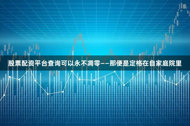 股票配资平台查询可以永不凋零——那便是定格在自家庭院里