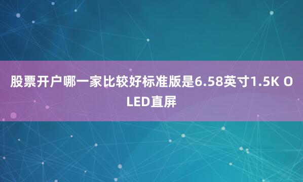 股票开户哪一家比较好标准版是6.58英寸1.5K OLED直屏