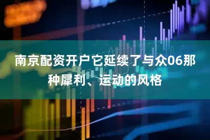 南京配资开户它延续了与众06那种犀利、运动的风格