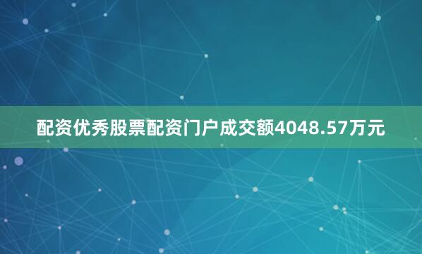 配资优秀股票配资门户成交额4048.57万元