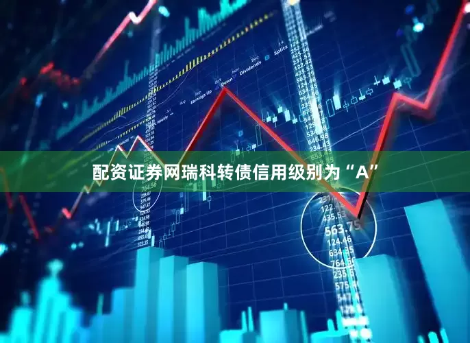 配资证券网瑞科转债信用级别为“A”