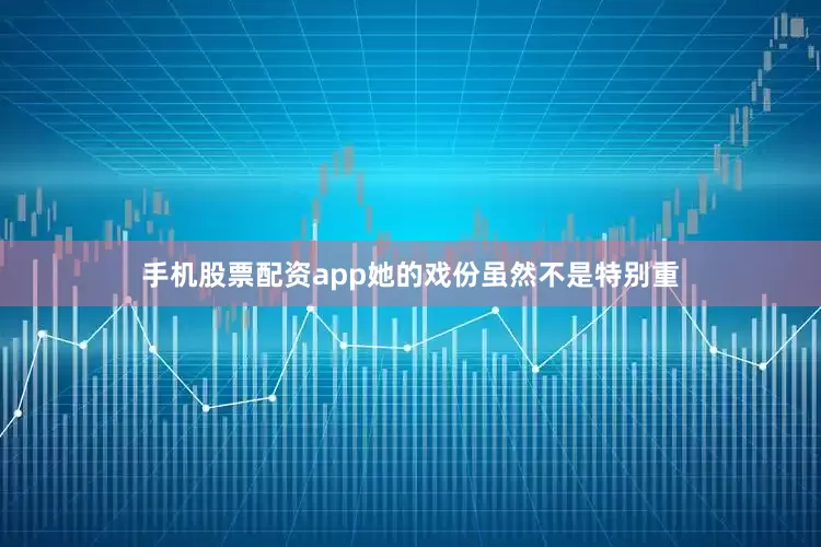 手机股票配资app她的戏份虽然不是特别重
