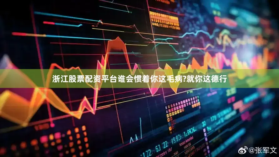 浙江股票配资平台谁会惯着你这毛病?就你这德行