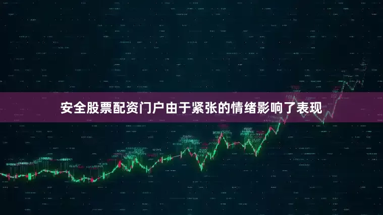 安全股票配资门户由于紧张的情绪影响了表现